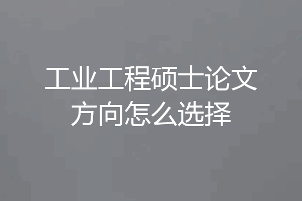 工业工程硕士论文方向怎么选择