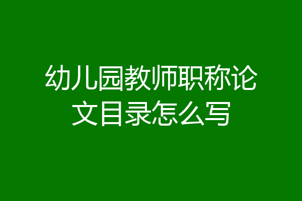 幼儿园教师职称论文目录怎么写