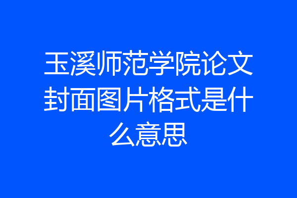 玉溪师范学院论文封面图片格式是什么意思