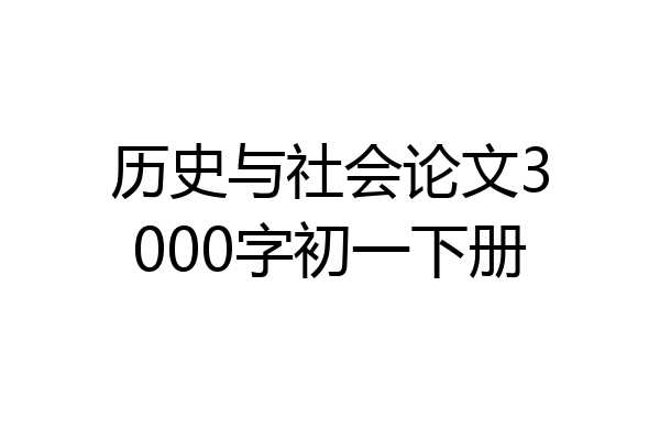 历史与社会论文3000字初一下册