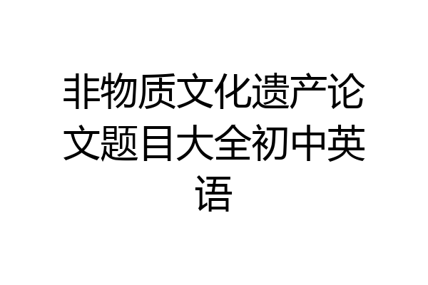 非物质文化遗产论文题目大全初中英语