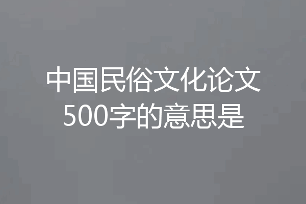 中国民俗文化论文500字的意思是
