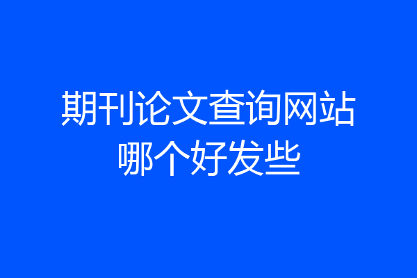 期刊论文查询网站哪个好发些
