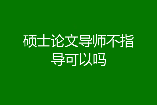 硕士论文导师不指导可以吗