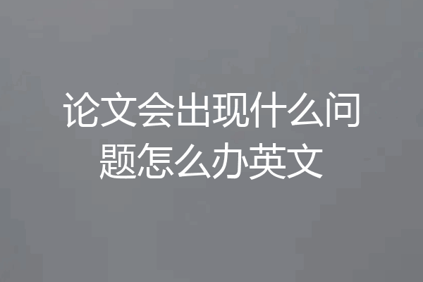 论文会出现什么问题怎么办英文