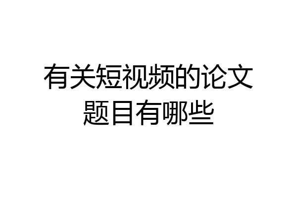 有关短视频的论文题目有哪些