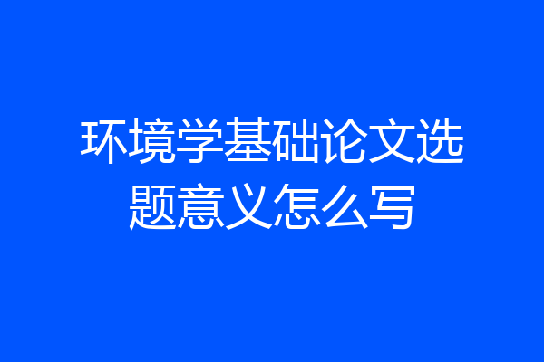 环境学基础论文选题意义怎么写