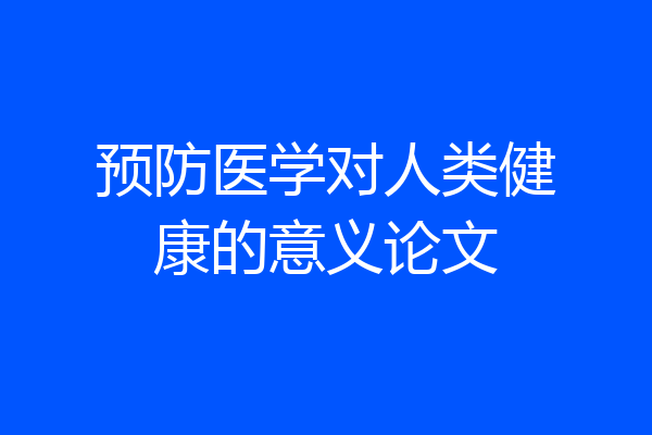 预防医学对人类健康的意义论文