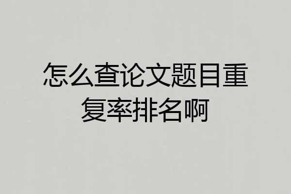 怎么查论文题目重复率排名啊