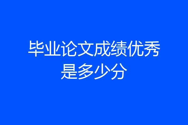 毕业论文成绩优秀是多少分