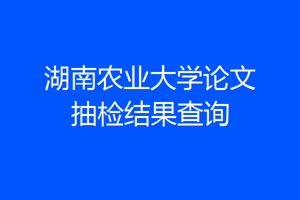 湖南农业大学论文抽检结果查询