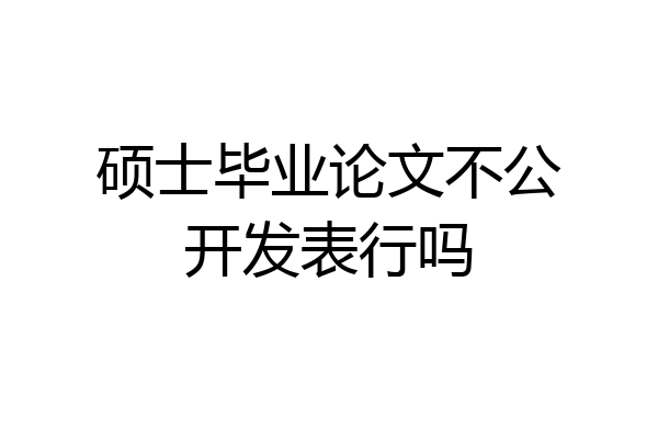 硕士毕业论文不公开发表行吗