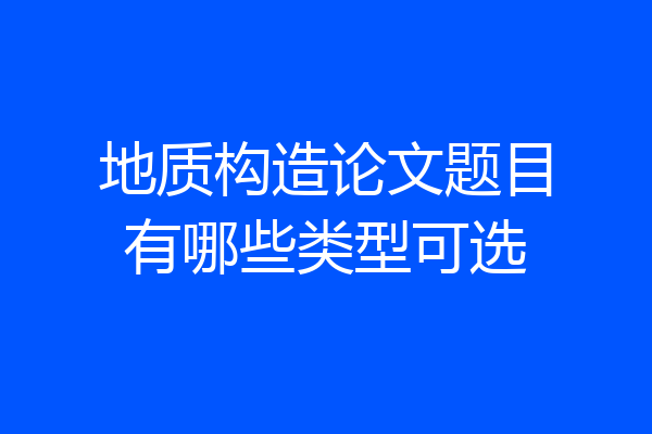 地质构造论文题目有哪些类型可选