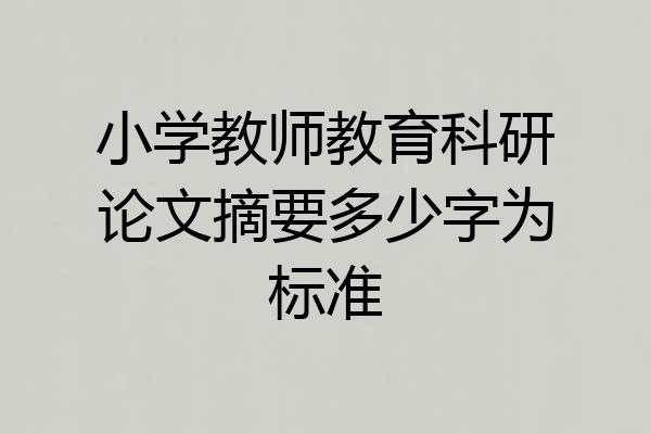 小学教师教育科研论文摘要多少字为标准