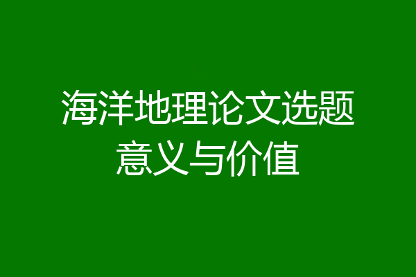 海洋地理论文选题意义与价值