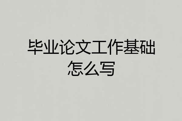 毕业论文工作基础怎么写