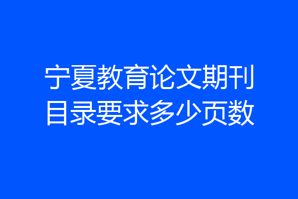 宁夏教育论文期刊目录要求多少页数