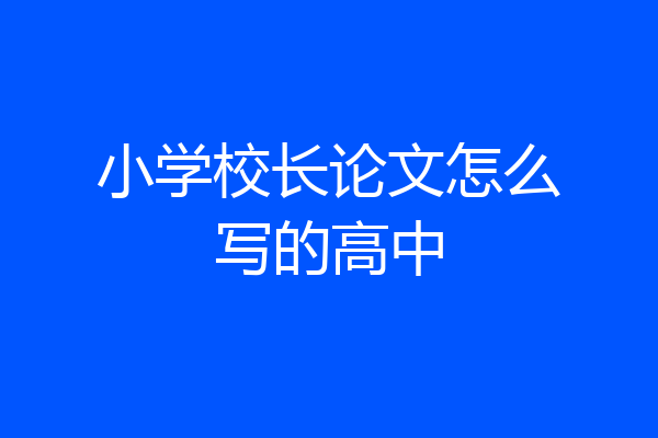 小学校长论文怎么写的高中