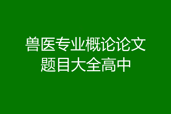 兽医专业概论论文题目大全高中