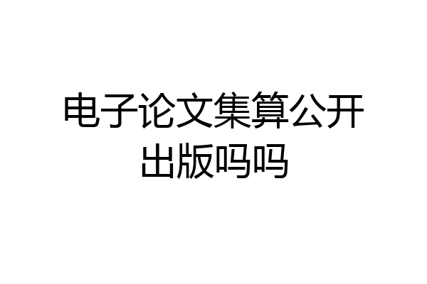 电子论文集算公开出版吗吗