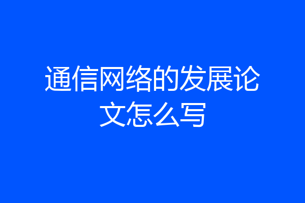 通信网络的发展论文怎么写