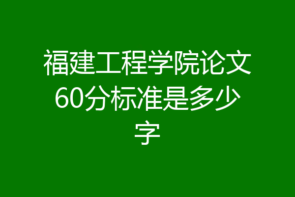 福建工程学院论文60分标准是多少字