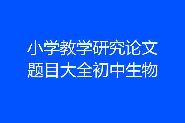 小学教学研究论文题目大全初中生物