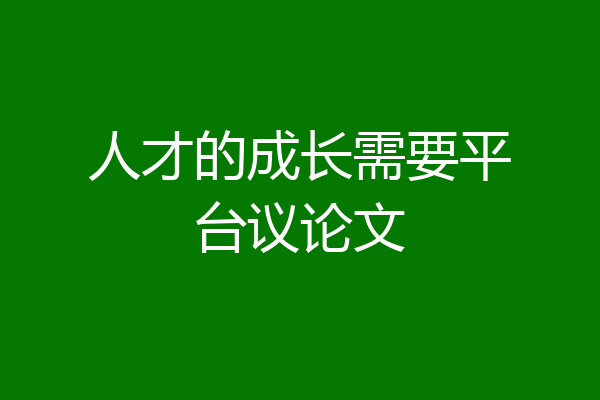 人才的成长需要平台议论文