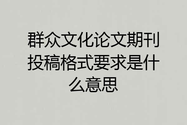 群众文化论文期刊投稿格式要求是什么意思