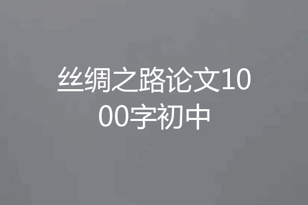 丝绸之路论文1000字初中