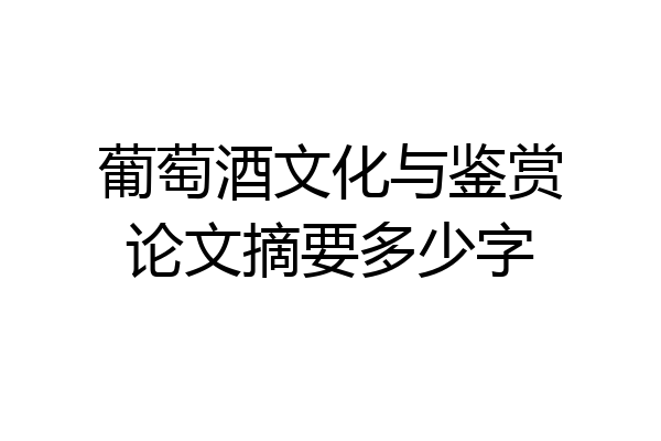 葡萄酒文化与鉴赏论文摘要多少字