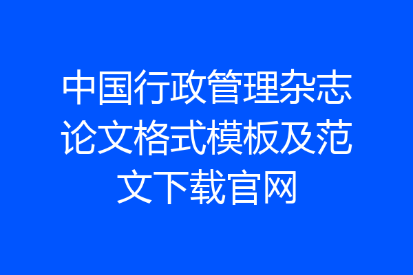 中国行政管理杂志论文格式模板及范文下载官网