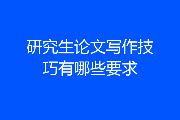研究生论文写作技巧有哪些要求