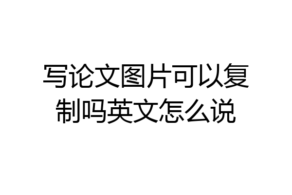 写论文图片可以复制吗英文怎么说