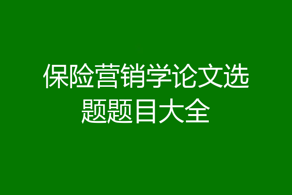 保险营销学论文选题题目大全