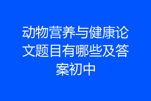 动物营养与健康论文题目有哪些及答案初中