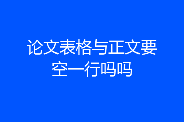 论文表格与正文要空一行吗吗