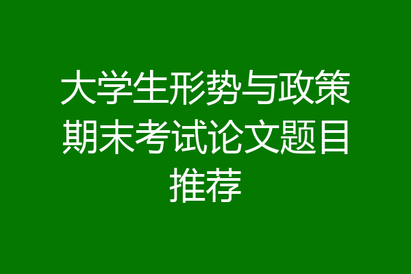 大学生形势与政策期末考试论文题目推荐