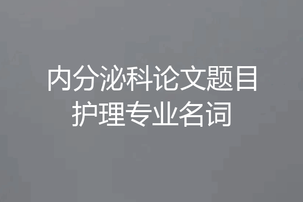 内分泌科论文题目护理专业名词