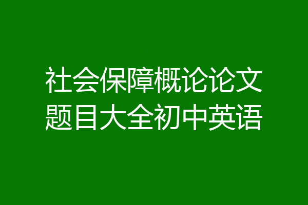 社会保障概论论文题目大全初中英语