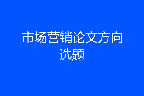 市场营销论文方向选题