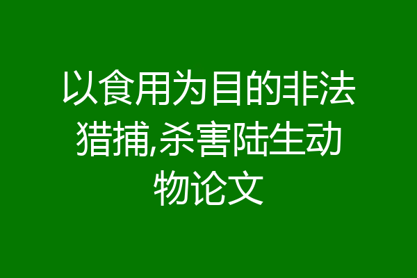 以食用为目的非法猎捕,杀害陆生动物论文