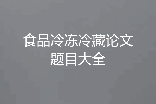 食品冷冻冷藏论文题目大全