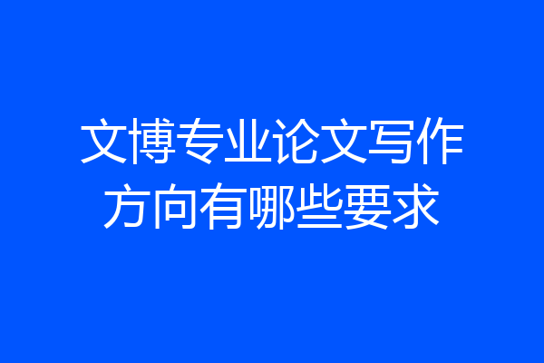 文博专业论文写作方向有哪些要求