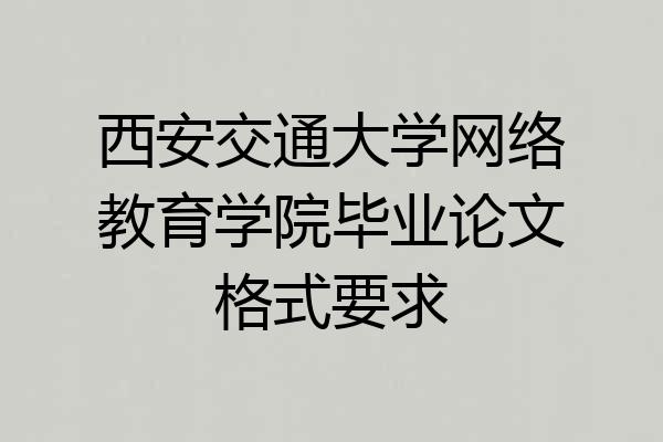 西安交通大学网络教育学院毕业论文格式要求