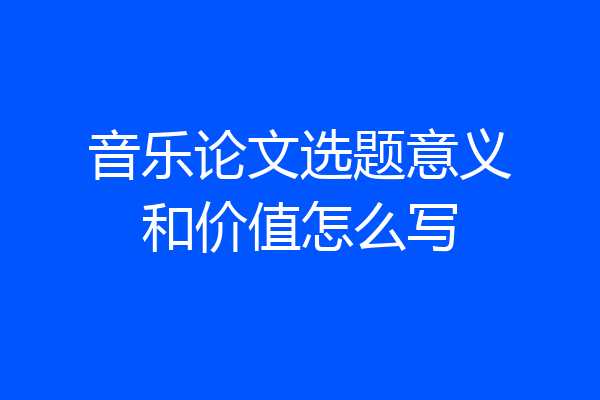音乐论文选题意义和价值怎么写
