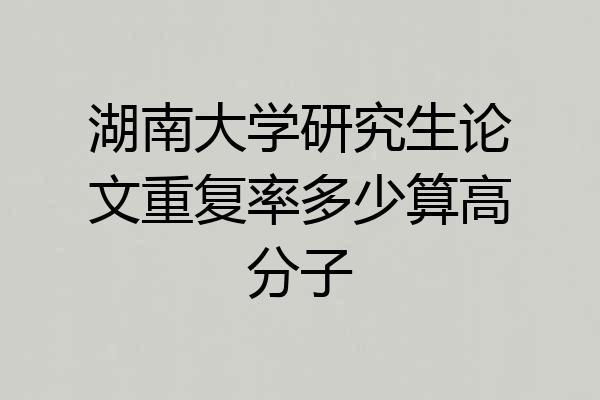 湖南大学研究生论文重复率多少算高分子
