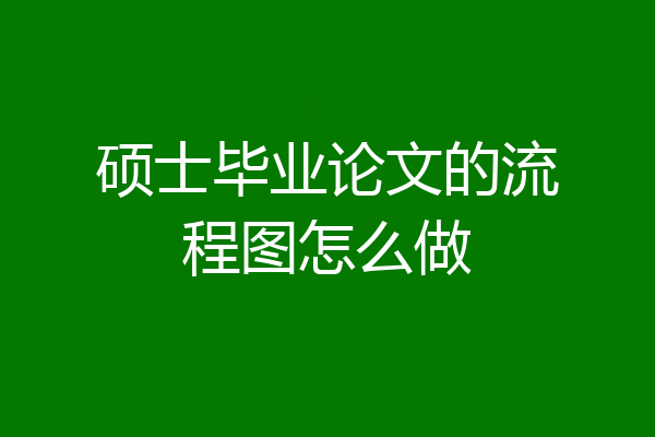 硕士毕业论文的流程图怎么做