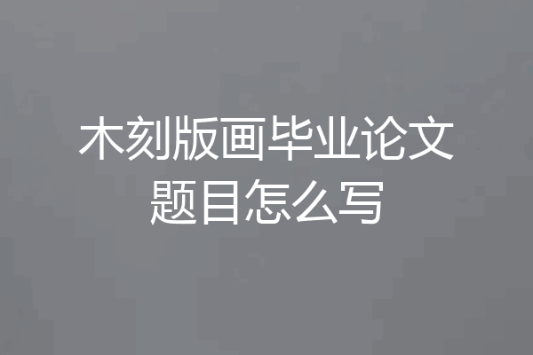 木刻版画毕业论文题目怎么写