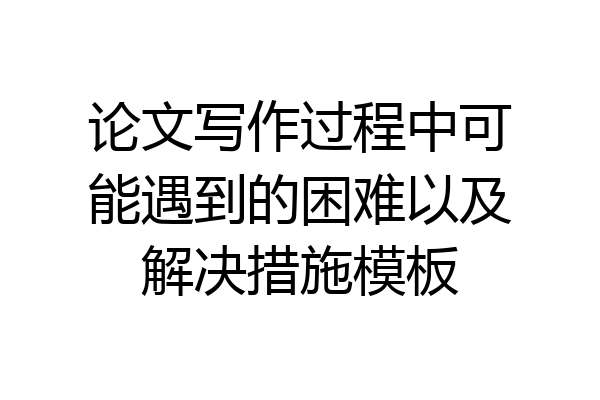 论文写作过程中可能遇到的困难以及解决措施模板